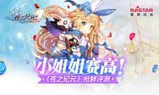 小姐姐赛高《苍之纪元》抢鲜评测