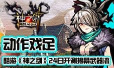 动作戏足酷游《神之剑》24日开测揭幕武器流