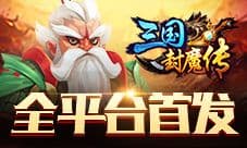 巅峰之战开启 《三国封魔传》今日全平台震撼首发
