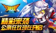 《潮爆三国》公测狂欢季 今日撼动开放