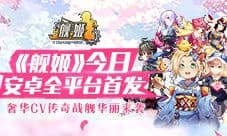 《舰姬》今日安卓全平台首发 奢华CV传奇战舰华丽来袭