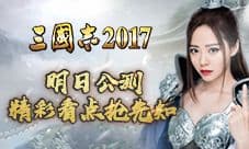 引爆全网!《三国志2017》明日公测 精彩看点抢先知